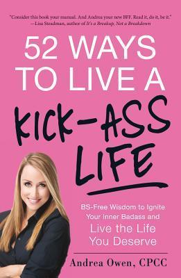 52 Ways to Live a Kick-Ass Life: BS-Free Wisdom to Ignite Your Inner Badass and Live the Life You Deserve epub download