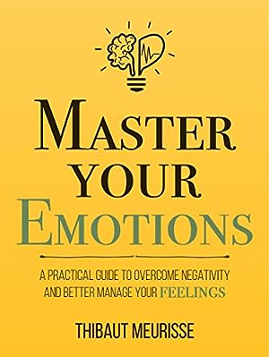 Master Your Emotions: A Practical Guide to Overcome Negativity and Better Manage Your Feelings (Mastery Series Book 1) epub download