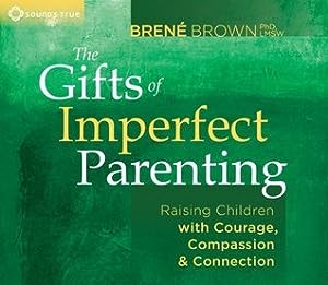 The Gifts of Imperfect Parenting: Raising Children with Courage